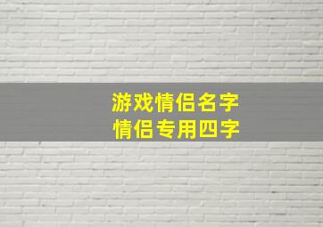 游戏情侣名字 情侣专用四字